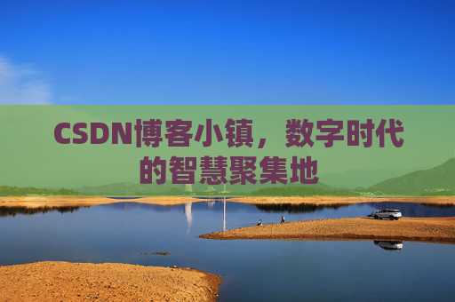 CSDN博客小镇，数字时代的智慧聚集地